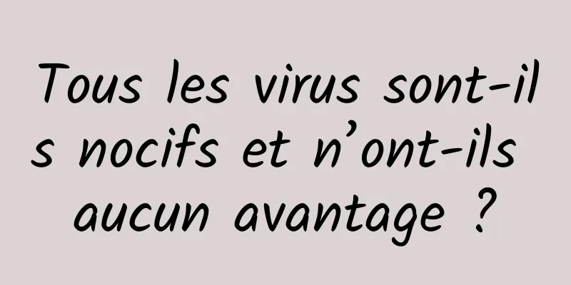 Tous les virus sont-ils nocifs et n’ont-ils aucun avantage ?