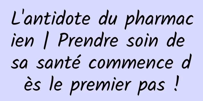 L'antidote du pharmacien | Prendre soin de sa santé commence dès le premier pas !