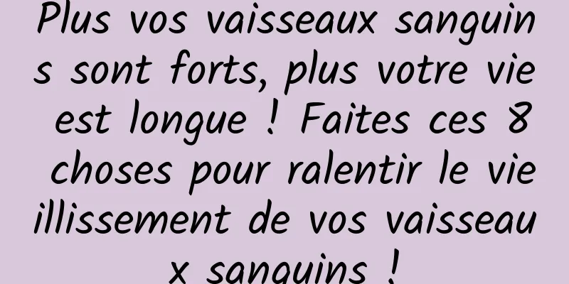 Plus vos vaisseaux sanguins sont forts, plus votre vie est longue ! Faites ces 8 choses pour ralentir le vieillissement de vos vaisseaux sanguins !