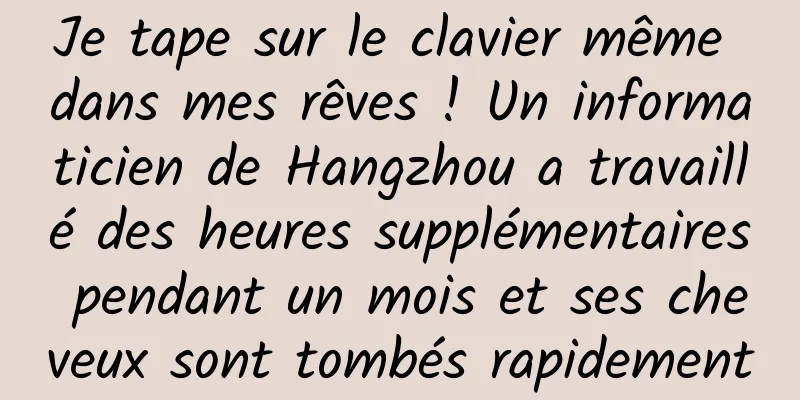 Je tape sur le clavier même dans mes rêves ! Un informaticien de Hangzhou a travaillé des heures supplémentaires pendant un mois et ses cheveux sont tombés rapidement