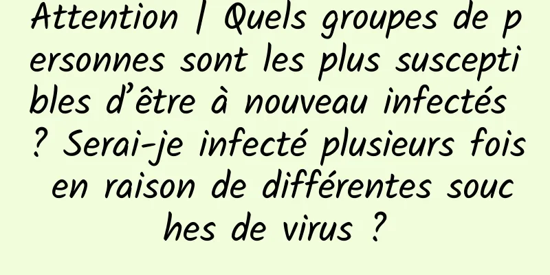 Attention | Quels groupes de personnes sont les plus susceptibles d’être à nouveau infectés ? Serai-je infecté plusieurs fois en raison de différentes souches de virus ?