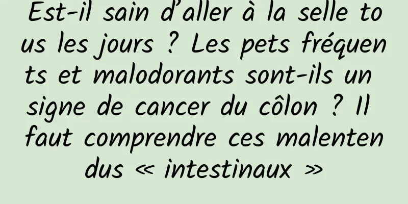 Est-il sain d’aller à la selle tous les jours ? Les pets fréquents et malodorants sont-ils un signe de cancer du côlon ? Il faut comprendre ces malentendus « intestinaux »