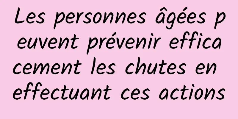 Les personnes âgées peuvent prévenir efficacement les chutes en effectuant ces actions