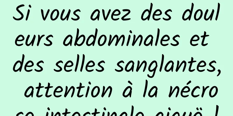 Si vous avez des douleurs abdominales et des selles sanglantes, attention à la nécrose intestinale aiguë !