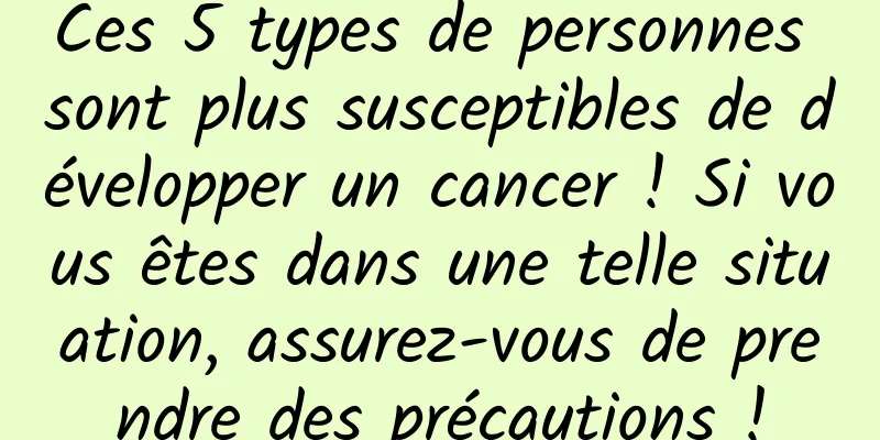 Ces 5 types de personnes sont plus susceptibles de développer un cancer ! Si vous êtes dans une telle situation, assurez-vous de prendre des précautions !