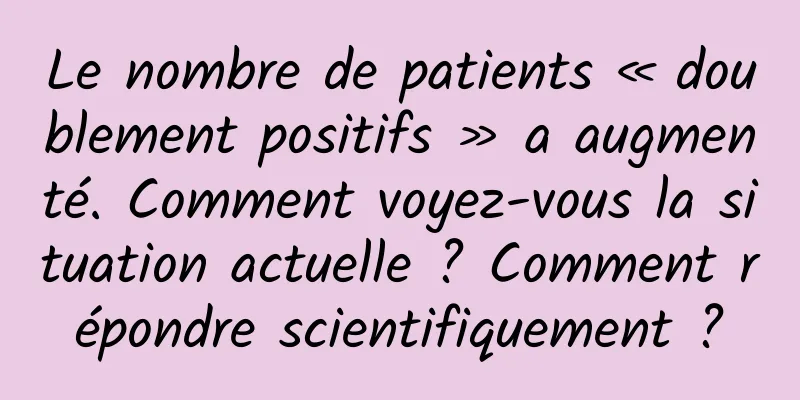 Le nombre de patients « doublement positifs » a augmenté. Comment voyez-vous la situation actuelle ? Comment répondre scientifiquement ?