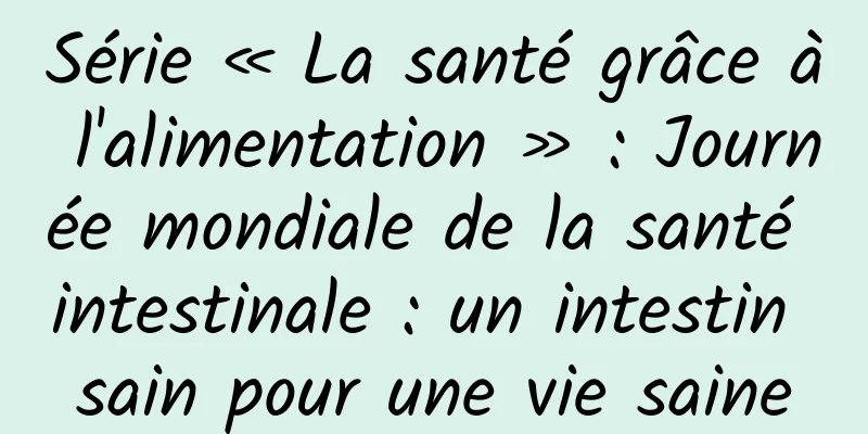 Série « La santé grâce à l'alimentation » : Journée mondiale de la santé intestinale : un intestin sain pour une vie saine