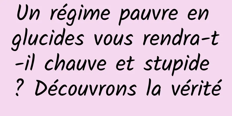 Un régime pauvre en glucides vous rendra-t-il chauve et stupide ? Découvrons la vérité