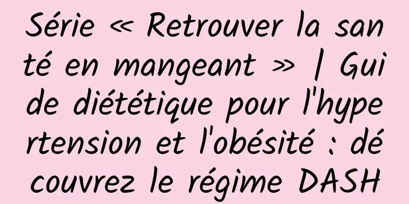 Série « Retrouver la santé en mangeant » | Guide diététique pour l'hypertension et l'obésité : découvrez le régime DASH