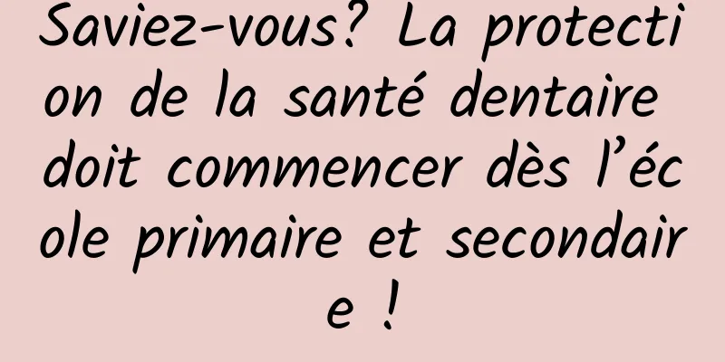 Saviez-vous? La protection de la santé dentaire doit commencer dès l’école primaire et secondaire !