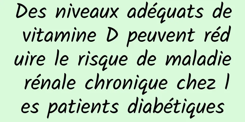 Des niveaux adéquats de vitamine D peuvent réduire le risque de maladie rénale chronique chez les patients diabétiques