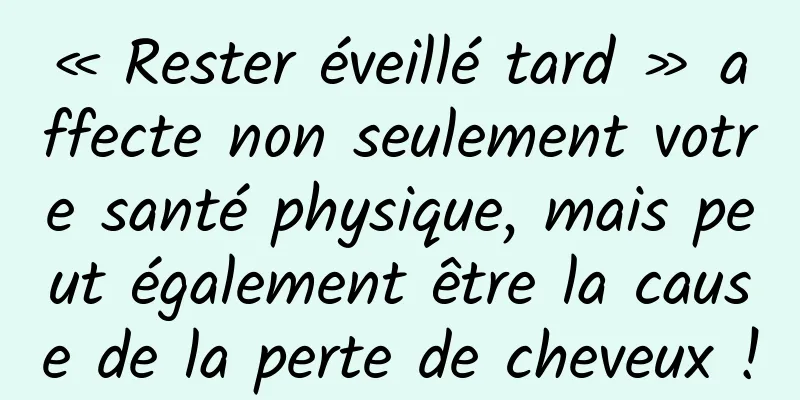 « Rester éveillé tard » affecte non seulement votre santé physique, mais peut également être la cause de la perte de cheveux !