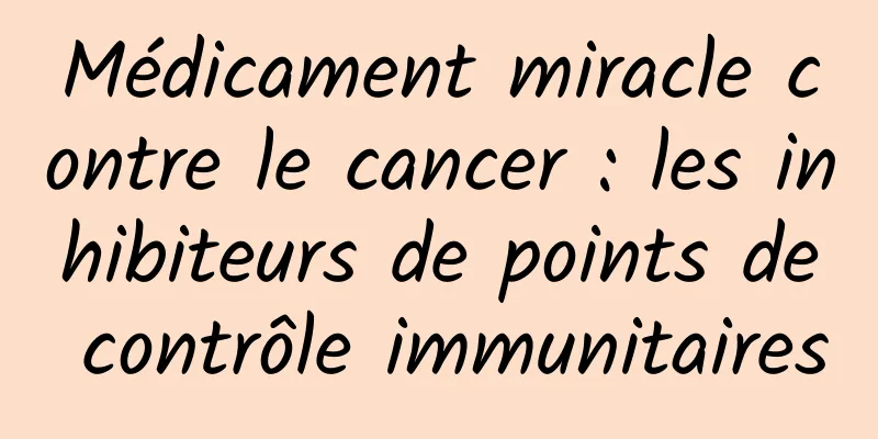 Médicament miracle contre le cancer : les inhibiteurs de points de contrôle immunitaires
