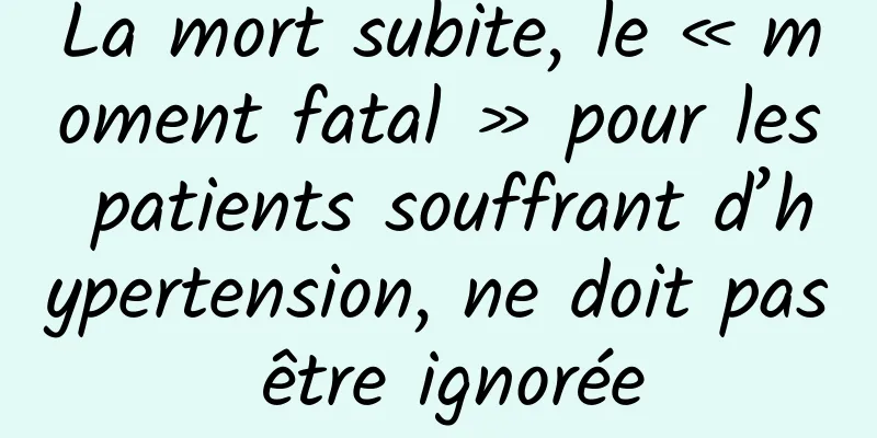 La mort subite, le « moment fatal » pour les patients souffrant d’hypertension, ne doit pas être ignorée