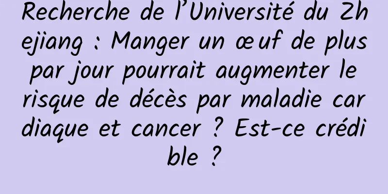 Recherche de l’Université du Zhejiang : Manger un œuf de plus par jour pourrait augmenter le risque de décès par maladie cardiaque et cancer ? Est-ce crédible ?