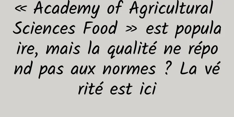 « Academy of Agricultural Sciences Food » est populaire, mais la qualité ne répond pas aux normes ? La vérité est ici