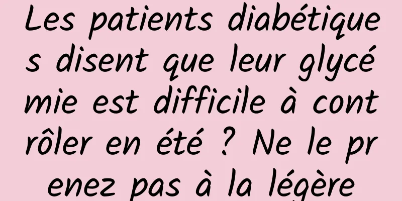 Les patients diabétiques disent que leur glycémie est difficile à contrôler en été ? Ne le prenez pas à la légère