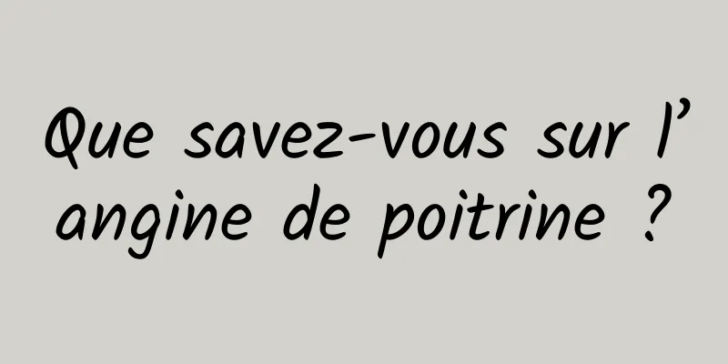 Que savez-vous sur l’angine de poitrine ?