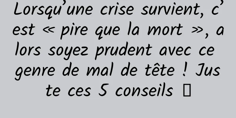 Lorsqu’une crise survient, c’est « pire que la mort », alors soyez prudent avec ce genre de mal de tête ! Juste ces 5 conseils →