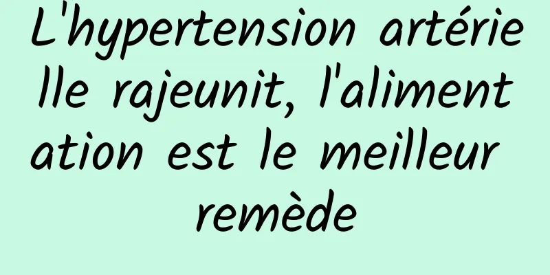 L'hypertension artérielle rajeunit, l'alimentation est le meilleur remède