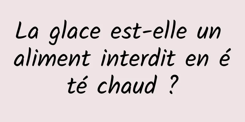 La glace est-elle un aliment interdit en été chaud ?