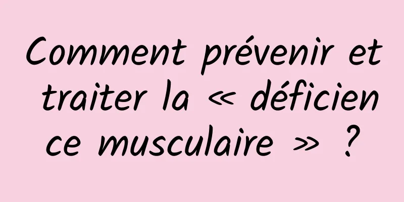 Comment prévenir et traiter la « déficience musculaire » ?