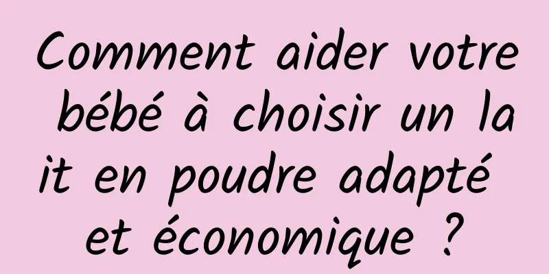 Comment aider votre bébé à choisir un lait en poudre adapté et économique ?