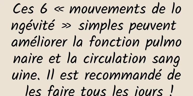 Ces 6 « mouvements de longévité » simples peuvent améliorer la fonction pulmonaire et la circulation sanguine. Il est recommandé de les faire tous les jours !