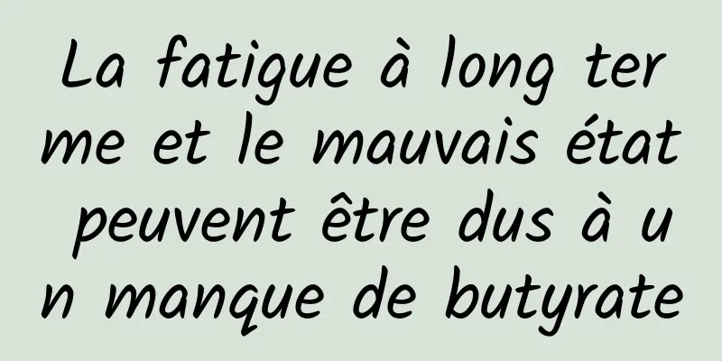 La fatigue à long terme et le mauvais état peuvent être dus à un manque de butyrate