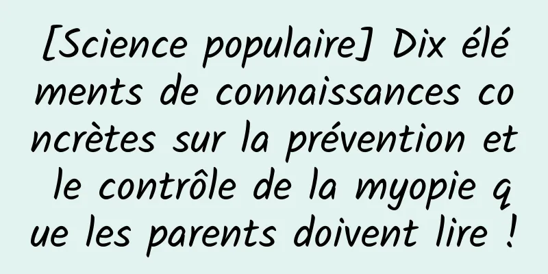 [Science populaire] Dix éléments de connaissances concrètes sur la prévention et le contrôle de la myopie que les parents doivent lire !