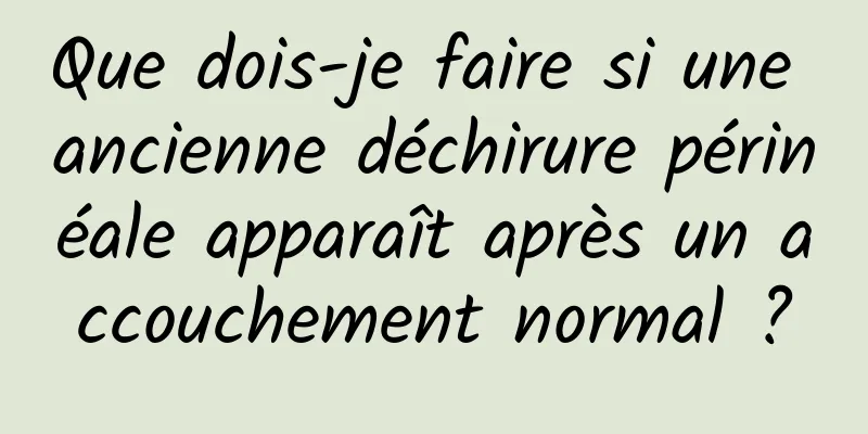 Que dois-je faire si une ancienne déchirure périnéale apparaît après un accouchement normal ?