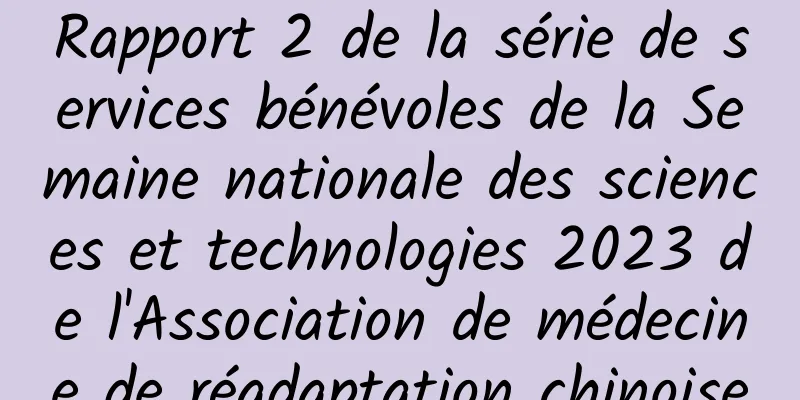 Rapport 2 de la série de services bénévoles de la Semaine nationale des sciences et technologies 2023 de l'Association de médecine de réadaptation chinoise