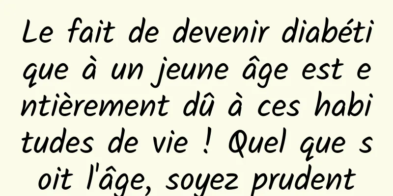 Le fait de devenir diabétique à un jeune âge est entièrement dû à ces habitudes de vie ! Quel que soit l'âge, soyez prudent