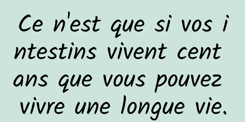Ce n'est que si vos intestins vivent cent ans que vous pouvez vivre une longue vie.