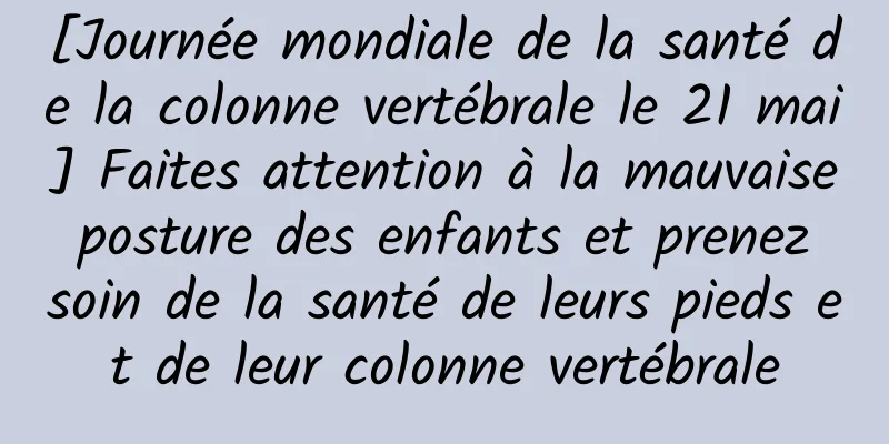 [Journée mondiale de la santé de la colonne vertébrale le 21 mai] Faites attention à la mauvaise posture des enfants et prenez soin de la santé de leurs pieds et de leur colonne vertébrale