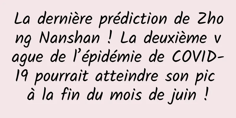 La dernière prédiction de Zhong Nanshan ! La deuxième vague de l’épidémie de COVID-19 pourrait atteindre son pic à la fin du mois de juin !