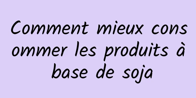 Comment mieux consommer les produits à base de soja
