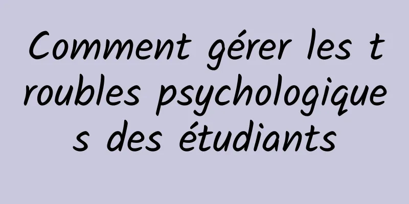 Comment gérer les troubles psychologiques des étudiants