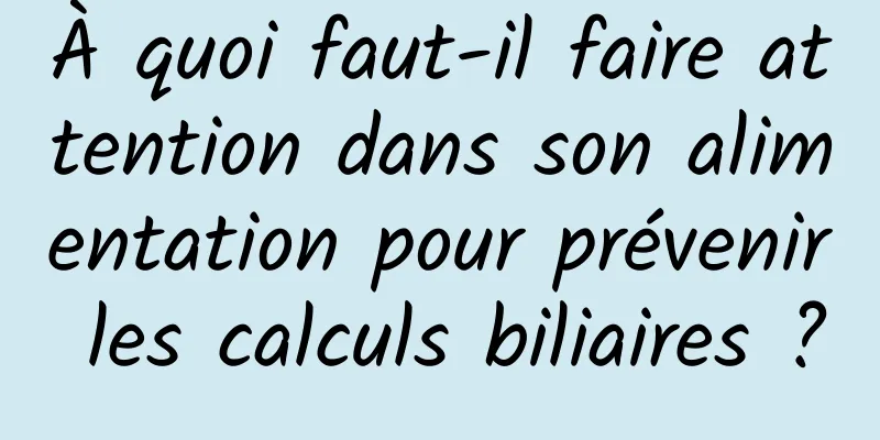 À quoi faut-il faire attention dans son alimentation pour prévenir les calculs biliaires ?