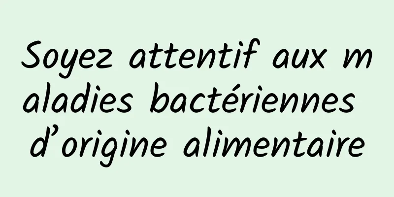 Soyez attentif aux maladies bactériennes d’origine alimentaire