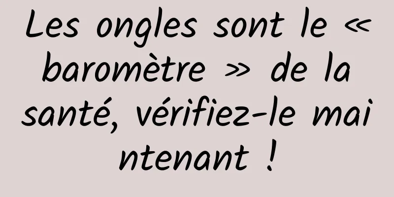 Les ongles sont le « baromètre » de la santé, vérifiez-le maintenant !