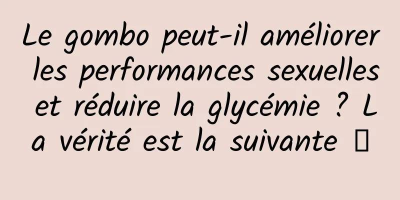 Le gombo peut-il améliorer les performances sexuelles et réduire la glycémie ? La vérité est la suivante →