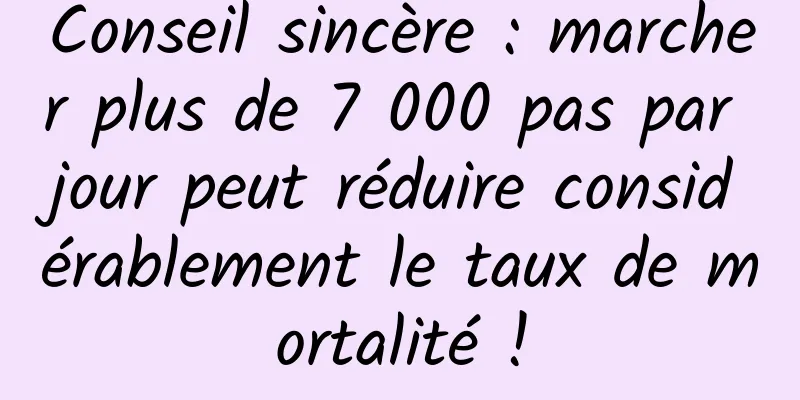Conseil sincère : marcher plus de 7 000 pas par jour peut réduire considérablement le taux de mortalité !