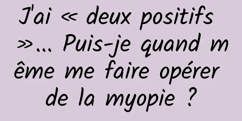 J'ai « deux positifs »... Puis-je quand même me faire opérer de la myopie ?
