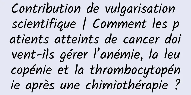 Contribution de vulgarisation scientifique | Comment les patients atteints de cancer doivent-ils gérer l’anémie, la leucopénie et la thrombocytopénie après une chimiothérapie ?