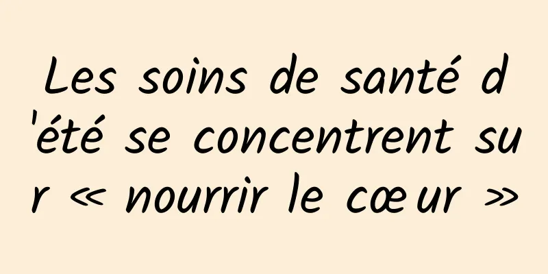 Les soins de santé d'été se concentrent sur « nourrir le cœur »