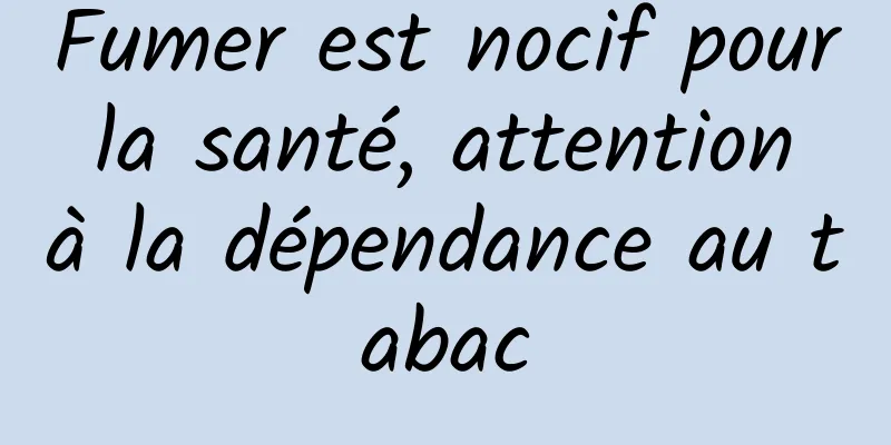 Fumer est nocif pour la santé, attention à la dépendance au tabac