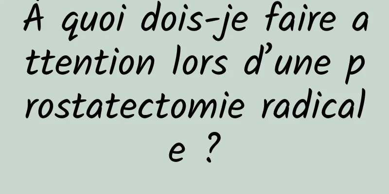 À quoi dois-je faire attention lors d’une prostatectomie radicale ?