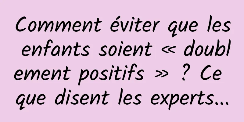 Comment éviter que les enfants soient « doublement positifs » ? Ce que disent les experts...