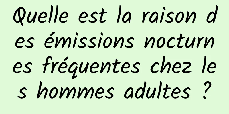Quelle est la raison des émissions nocturnes fréquentes chez les hommes adultes ?